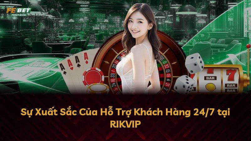 Sự Xuất Sắc Của Hỗ Trợ Khách Hàng 24/7 tại RIKVIP