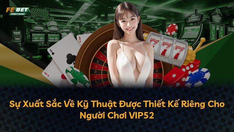 Sự Xuất Sắc Về Kỹ Thuật Được Thiết Kế Riêng Cho Người Chơi VIP52