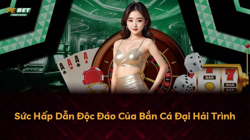 Sức Hấp Dẫn Độc Đáo Của Bắn Cá Đại Hải Trình