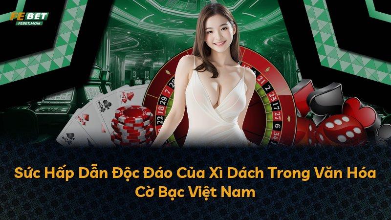 Sức Hấp Dẫn Độc Đáo Của Xì Dách Trong Văn Hóa Cờ Bạc Việt Nam