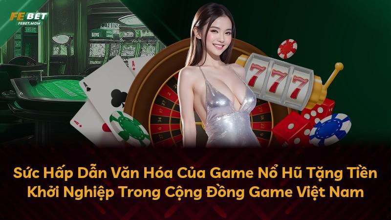 Sức Hấp Dẫn Văn Hóa Của Game Nổ Hũ Tặng Tiền Khởi Nghiệp Trong Cộng Đồng Game Việt Nam