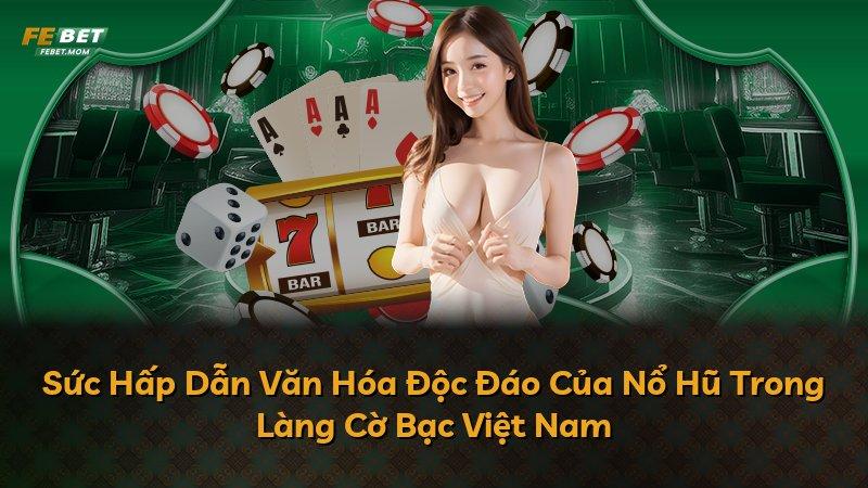 Sức Hấp Dẫn Văn Hóa Độc Đáo Của Nổ Hũ Trong Làng Cờ Bạc Việt Nam