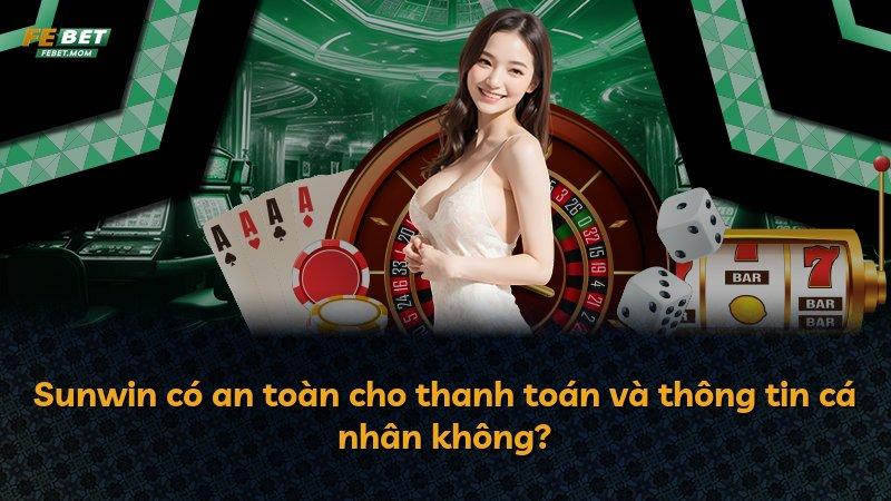 Sunwin có an toàn cho thanh toán và thông tin cá nhân không?