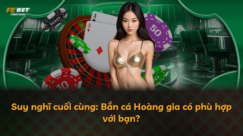 Suy nghĩ cuối cùng: Bắn cá Hoàng gia có phù hợp với bạn?