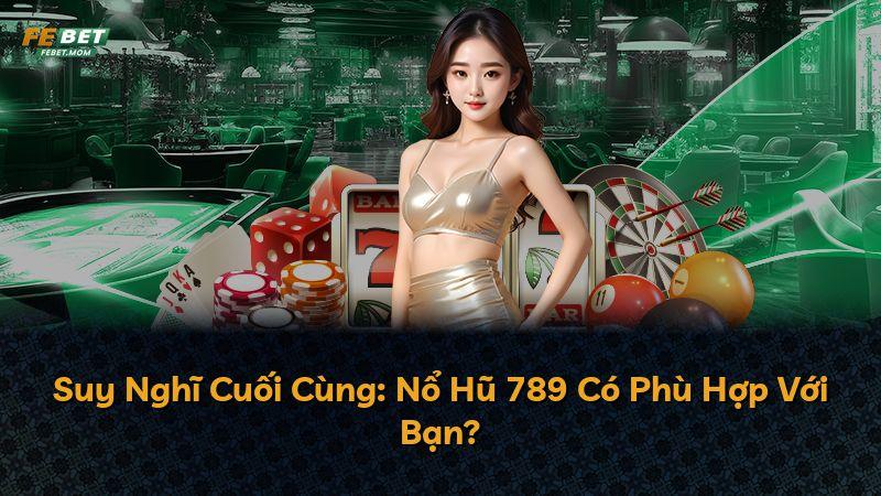 Suy Nghĩ Cuối Cùng: Nổ Hũ 789 Có Phù Hợp Với Bạn?