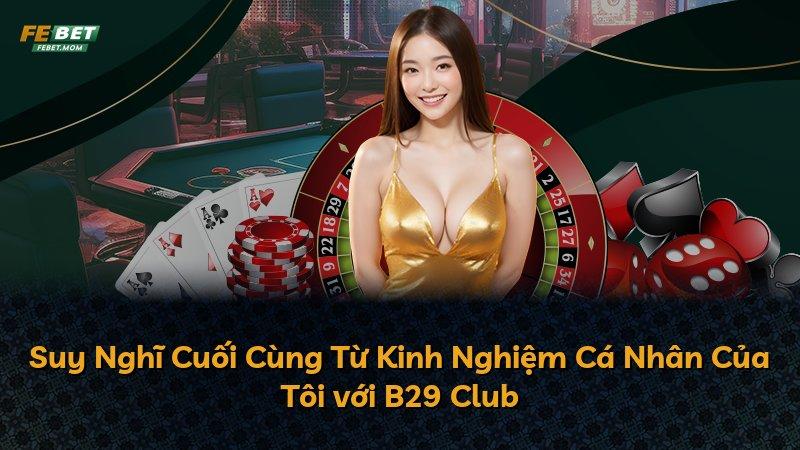 Suy Nghĩ Cuối Cùng Từ Kinh Nghiệm Cá Nhân Của Tôi với B29 Club