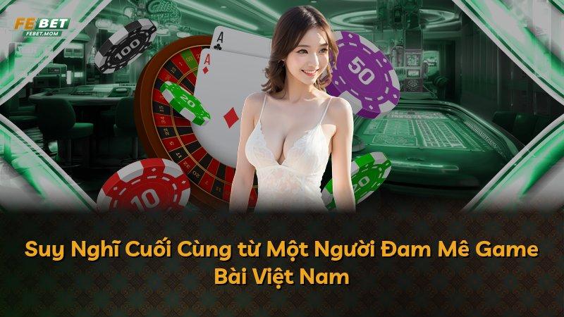 Suy Nghĩ Cuối Cùng từ Một Người Đam Mê Game Bài Việt Nam
