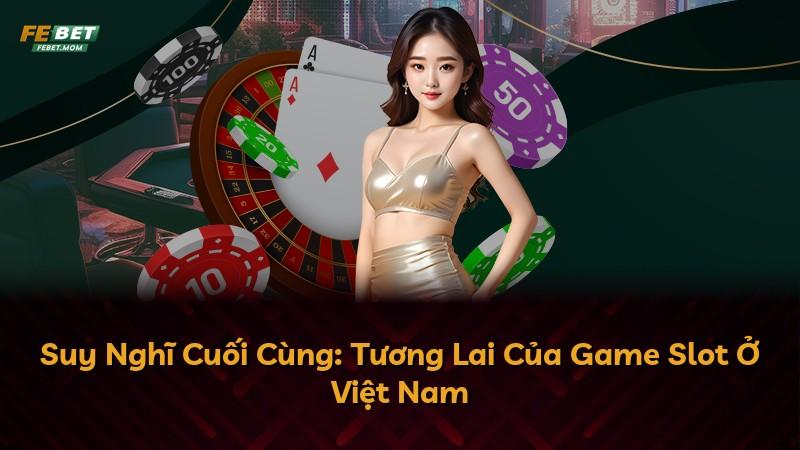 Suy Nghĩ Cuối Cùng: Tương Lai Của Game Slot Ở Việt Nam