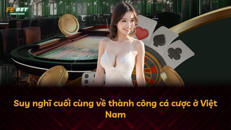 Suy nghĩ cuối cùng về thành công cá cược ở Việt Nam