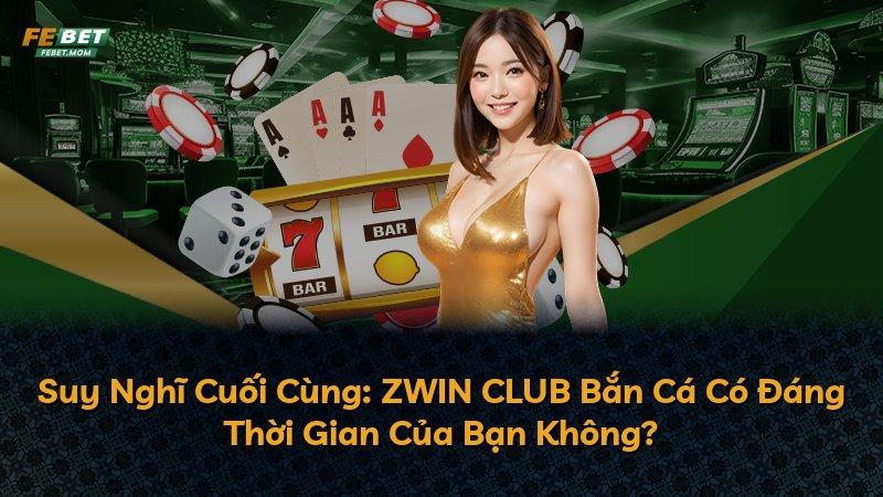 Suy Nghĩ Cuối Cùng: ZWIN CLUB Bắn Cá Có Đáng Thời Gian Của Bạn Không?