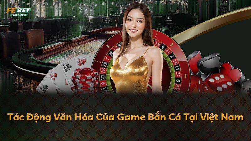 Tác Động Văn Hóa Của Game Bắn Cá Tại Việt Nam