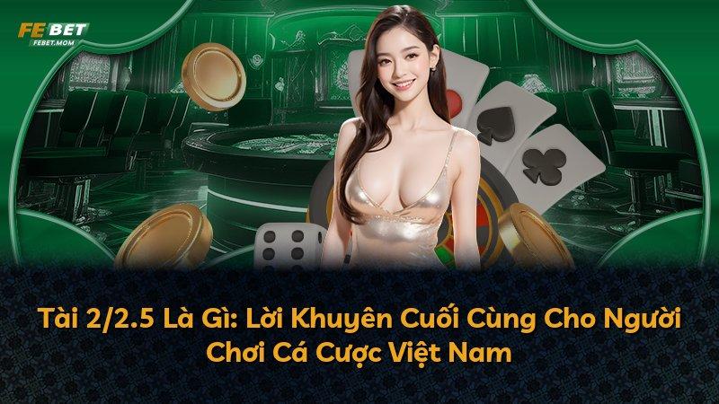 Tài 2/2.5 Là Gì: Lời Khuyên Cuối Cùng Cho Người Chơi Cá Cược Việt Nam