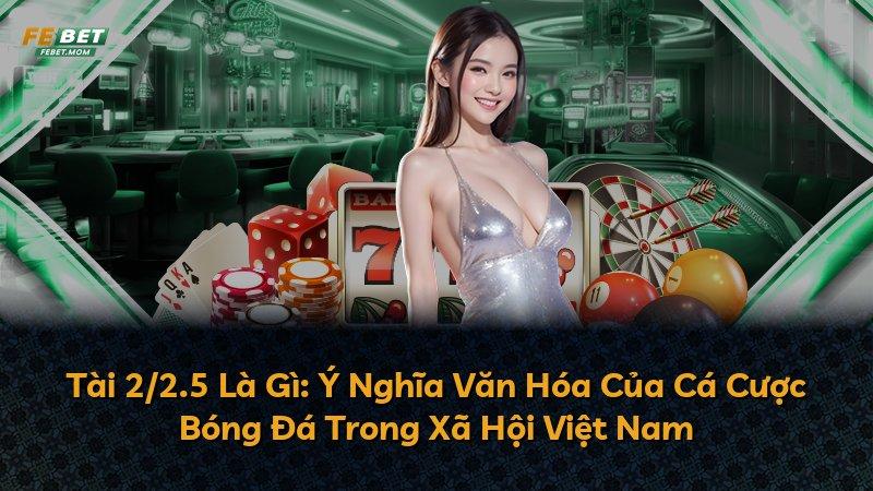 Tài 2/2.5 Là Gì: Ý Nghĩa Văn Hóa Của Cá Cược Bóng Đá Trong Xã Hội Việt Nam