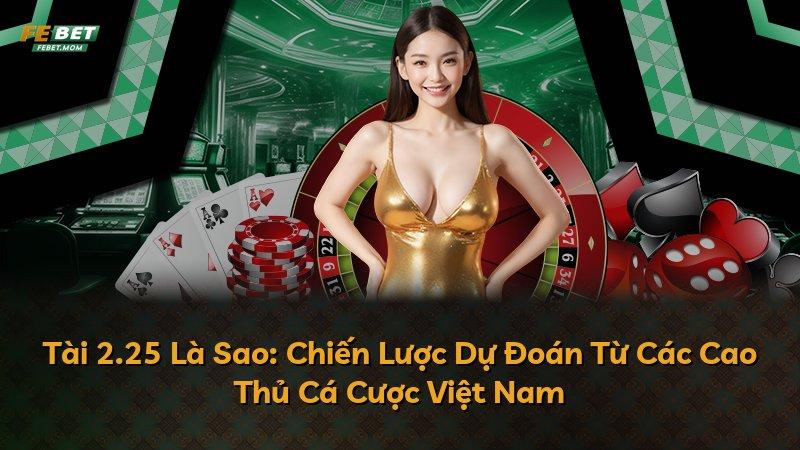 Tài 2.25 Là Sao: Chiến Lược Dự Đoán Từ Các Cao Thủ Cá Cược Việt Nam