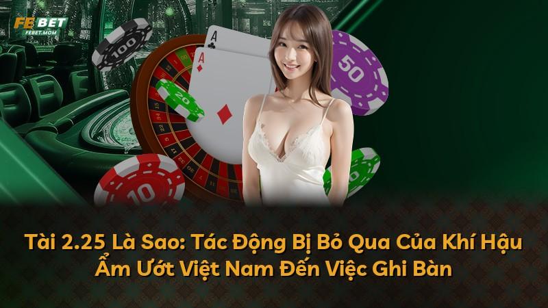 Tài 2.25 Là Sao: Tác Động Bị Bỏ Qua Của Khí Hậu Ẩm Ướt Việt Nam Đến Việc Ghi Bàn