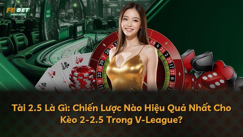 Tài 2.5 Là Gì: Chiến Lược Nào Hiệu Quả Nhất Cho Kèo 2-2.5 Trong V-League?