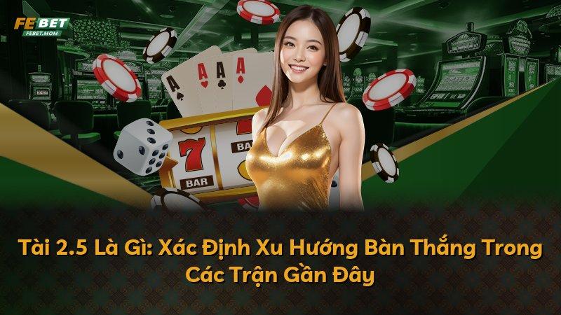 Tài 2.5 Là Gì: Xác Định Xu Hướng Bàn Thắng Trong Các Trận Gần Đây