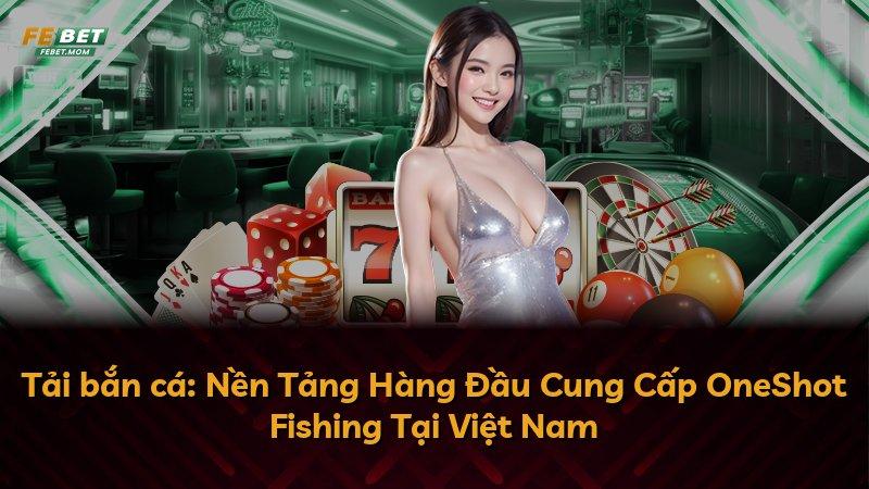 Tải bắn cá: Nền Tảng Hàng Đầu Cung Cấp OneShot Fishing Tại Việt Nam