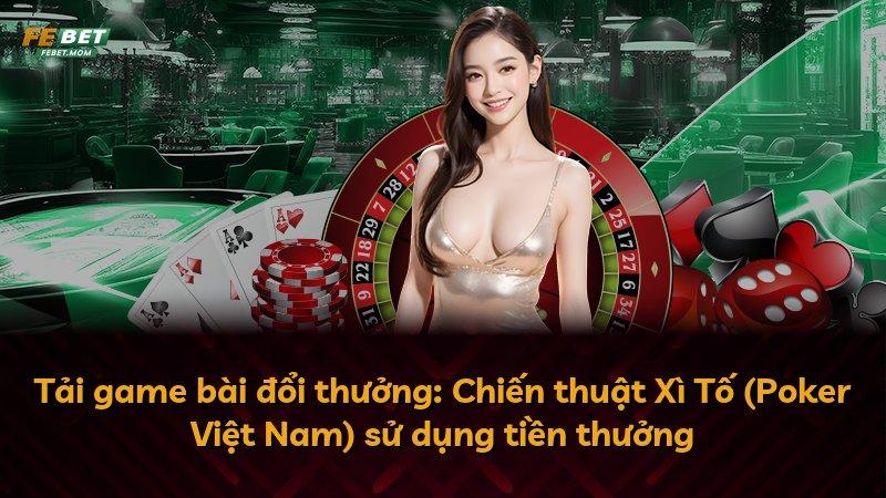 Tải game bài đổi thưởng: Chiến thuật Xì Tố (Poker Việt Nam) sử dụng tiền thưởng