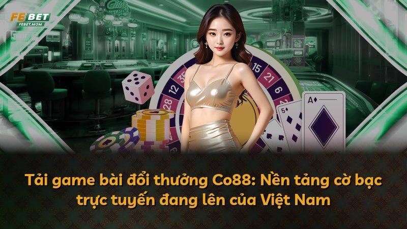 Tải game bài đổi thưởng Co88: Nền tảng cờ bạc trực tuyến đang lên của Việt Nam