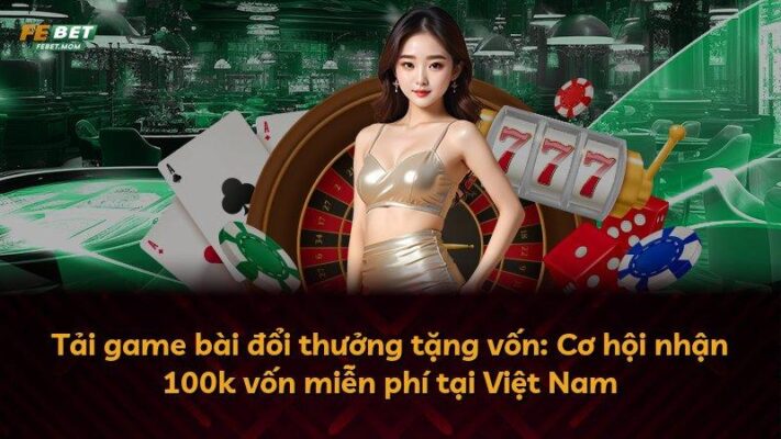 Tải game bài đổi thưởng tặng vốn: Cơ hội nhận 100k vốn miễn phí tại Việt Nam