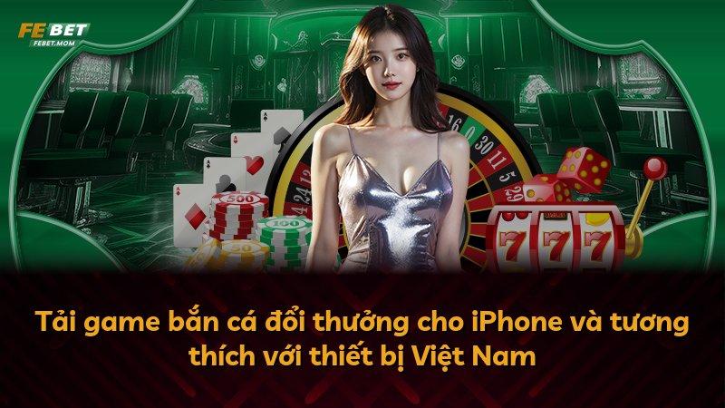 Tải game bắn cá đổi thưởng cho iPhone và tương thích với thiết bị Việt Nam