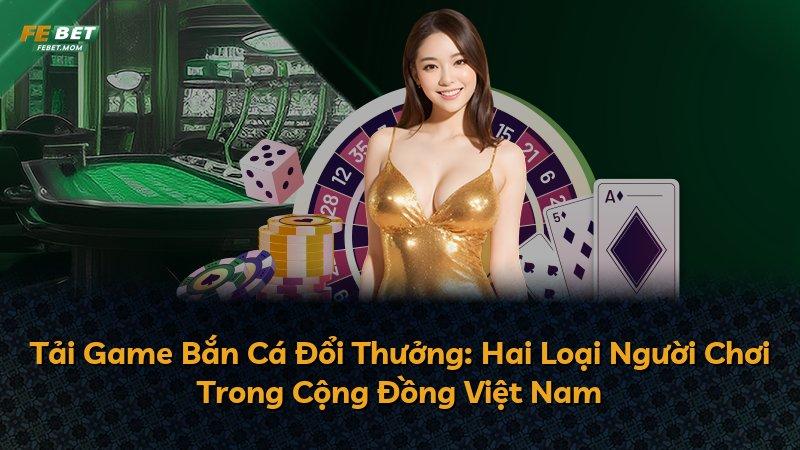Tải Game Bắn Cá Đổi Thưởng: Hai Loại Người Chơi Trong Cộng Đồng Việt Nam