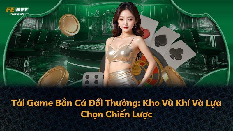 Tải Game Bắn Cá Đổi Thưởng: Kho Vũ Khí Và Lựa Chọn Chiến Lược