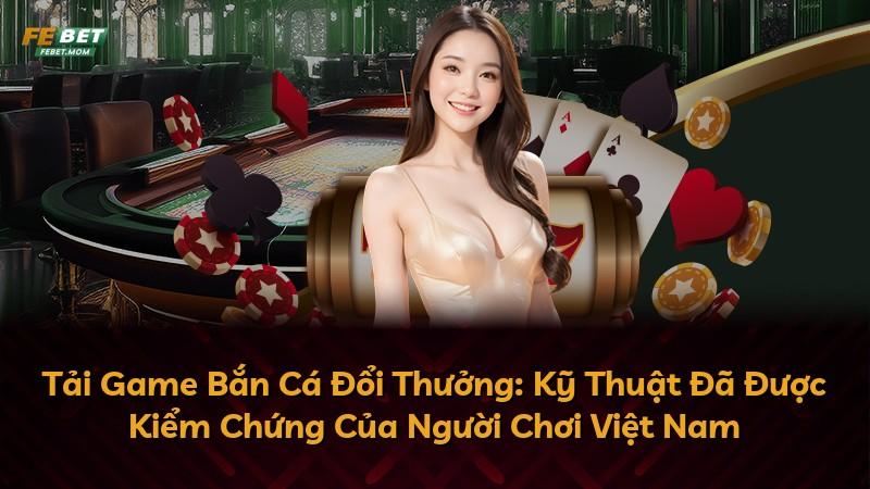 Tải Game Bắn Cá Đổi Thưởng: Kỹ Thuật Đã Được Kiểm Chứng Của Người Chơi Việt Nam