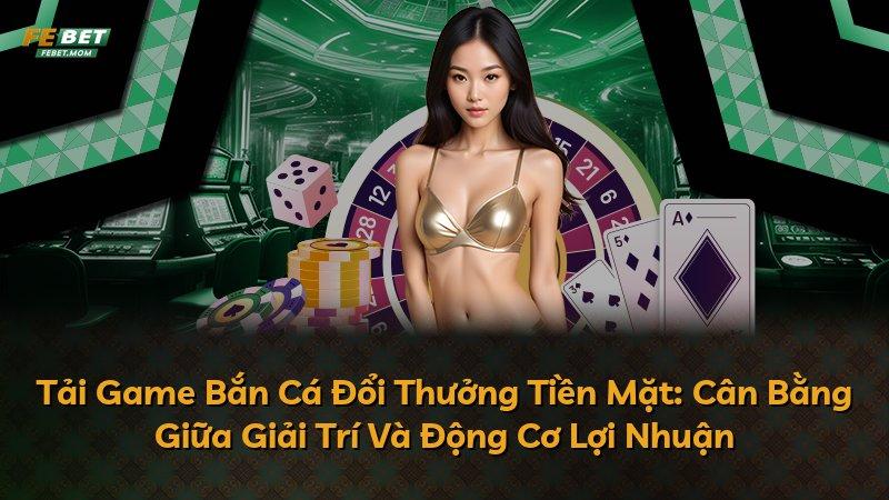 Tải Game Bắn Cá Đổi Thưởng Tiền Mặt: Cân Bằng Giữa Giải Trí Và Động Cơ Lợi Nhuận