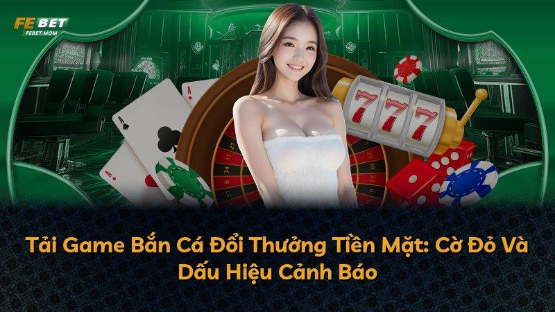 Tải Game Bắn Cá Đổi Thưởng Tiền Mặt: Cờ Đỏ Và Dấu Hiệu Cảnh Báo