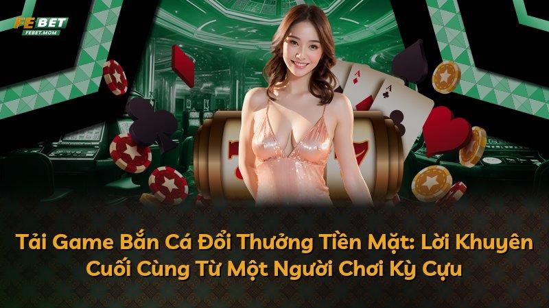 Tải Game Bắn Cá Đổi Thưởng Tiền Mặt: Lời Khuyên Cuối Cùng Từ Một Người Chơi Kỳ Cựu