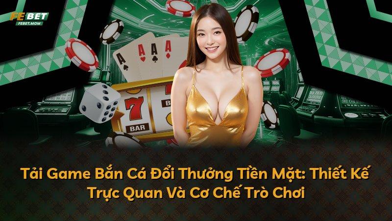 Tải Game Bắn Cá Đổi Thưởng Tiền Mặt: Thiết Kế Trực Quan Và Cơ Chế Trò Chơi
