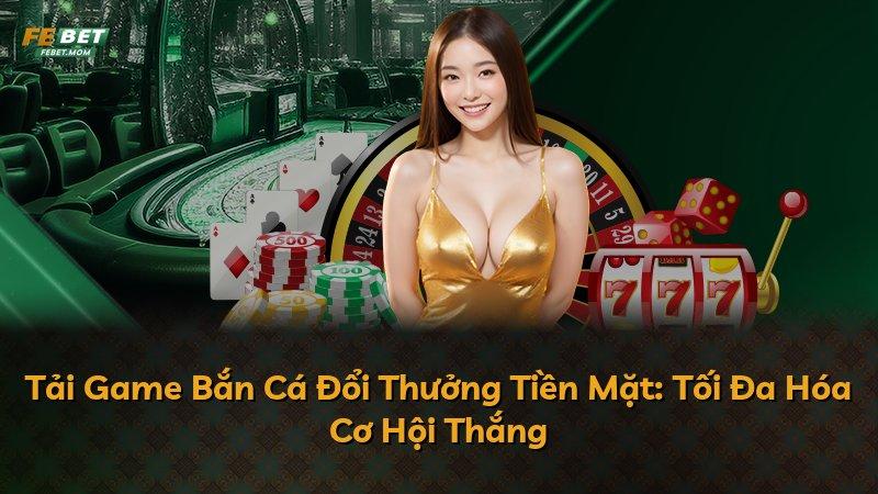 Tải Game Bắn Cá Đổi Thưởng Tiền Mặt: Tối Đa Hóa Cơ Hội Thắng