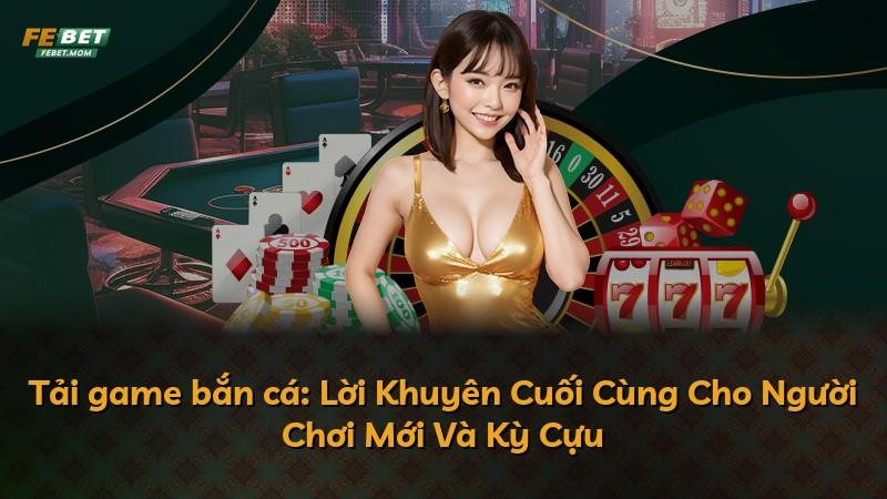 Tải game bắn cá: Lời Khuyên Cuối Cùng Cho Người Chơi Mới Và Kỳ Cựu