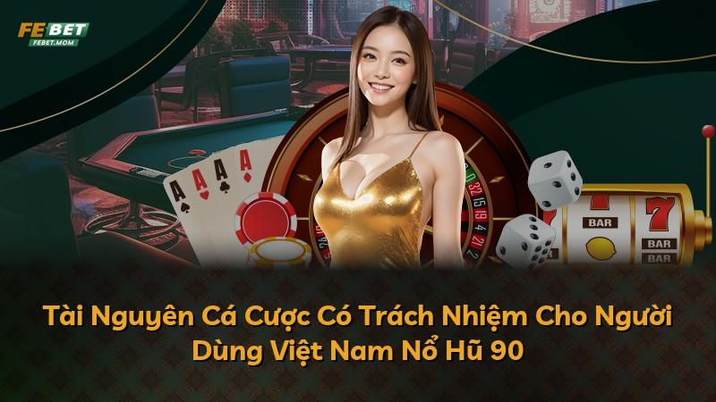 Tài Nguyên Cá Cược Có Trách Nhiệm Cho Người Dùng Việt Nam Nổ Hũ 90