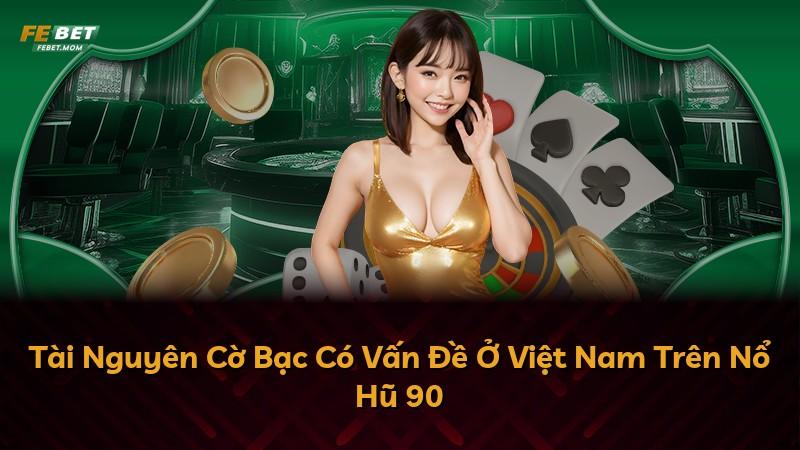 Tài Nguyên Cờ Bạc Có Vấn Đề Ở Việt Nam Trên Nổ Hũ 90
