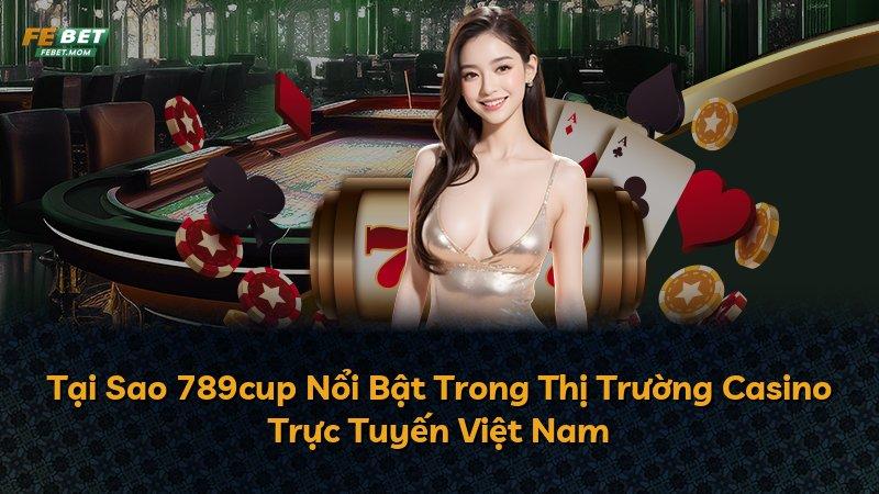 Tại Sao 789cup Nổi Bật Trong Thị Trường Casino Trực Tuyến Việt Nam