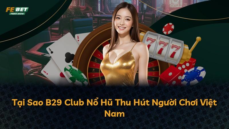 Tại Sao B29 Club Nổ Hũ Thu Hút Người Chơi Việt Nam