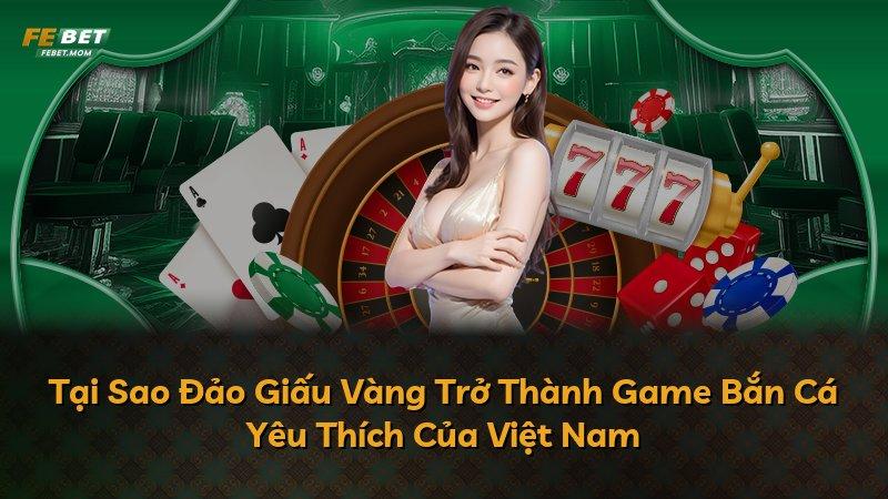 Tại Sao Đảo Giấu Vàng Trở Thành Game Bắn Cá Yêu Thích Của Việt Nam