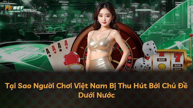 Tại Sao Người Chơi Việt Nam Bị Thu Hút Bởi Chủ Đề Dưới Nước