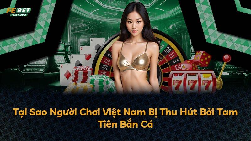 Tại Sao Người Chơi Việt Nam Bị Thu Hút Bởi Tam Tiên Bắn Cá