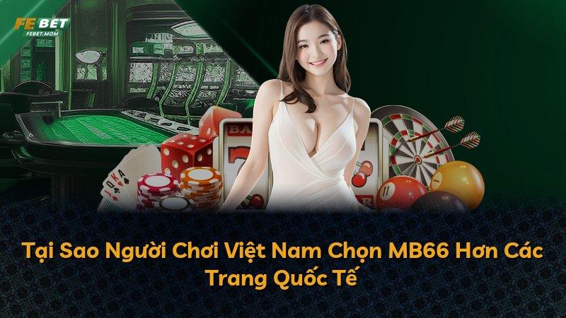 Tại Sao Người Chơi Việt Nam Chọn MB66 Hơn Các Trang Quốc Tế