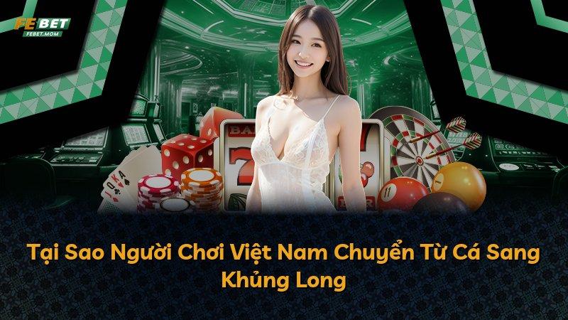 Tại Sao Người Chơi Việt Nam Chuyển Từ Cá Sang Khủng Long