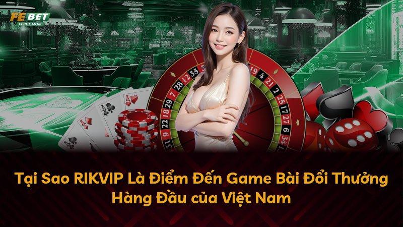 Tại Sao RIKVIP Là Điểm Đến Game Bài Đổi Thưởng Hàng Đầu của Việt Nam
