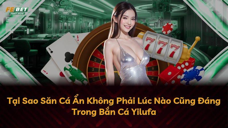 Tại Sao Săn Cá Ẩn Không Phải Lúc Nào Cũng Đáng Trong Bắn Cá Yilufa