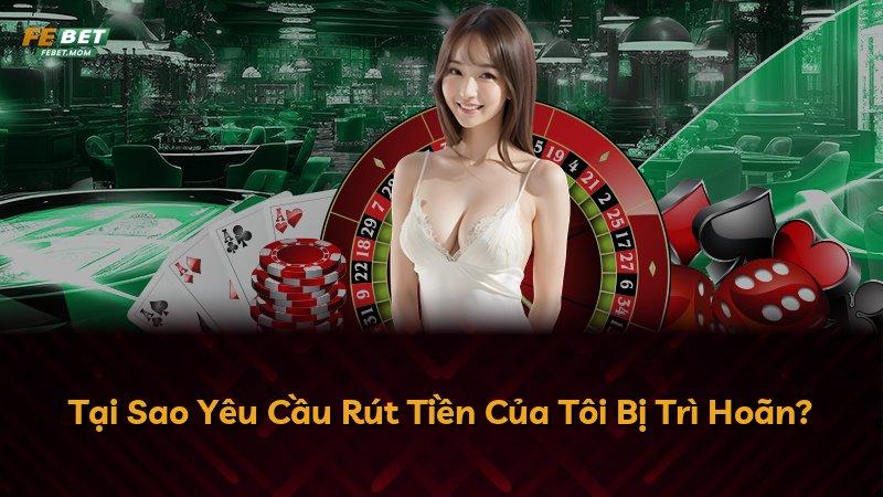 Tại Sao Yêu Cầu Rút Tiền Của Tôi Bị Trì Hoãn?