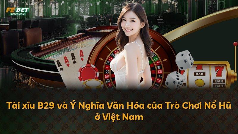 Tài xỉu B29 và Ý Nghĩa Văn Hóa của Trò Chơi Nổ Hũ ở Việt Nam