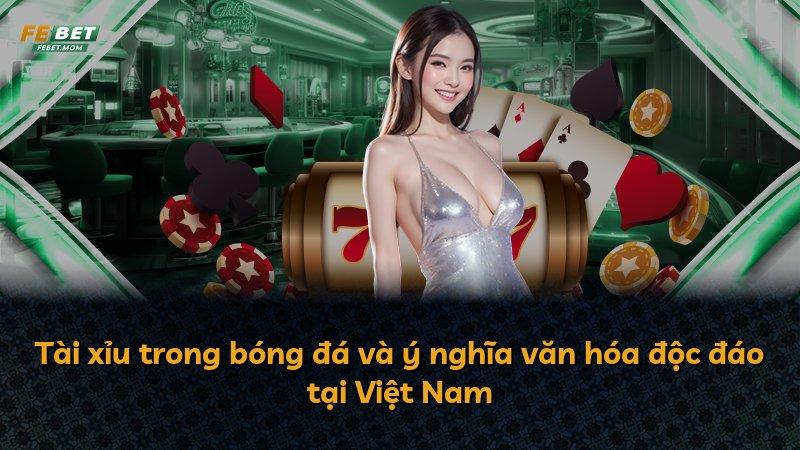 Tài xỉu trong bóng đá và ý nghĩa văn hóa độc đáo tại Việt Nam