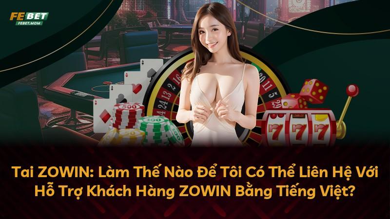 Tai ZOWIN: Làm Thế Nào Để Tôi Có Thể Liên Hệ Với Hỗ Trợ Khách Hàng ZOWIN Bằng Tiếng Việt?